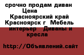 срочно продам диван › Цена ­ 1 000 - Красноярский край, Красноярск г. Мебель, интерьер » Диваны и кресла   